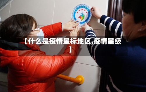 【什么是疫情星标地区,疫情星级】-第1张图片