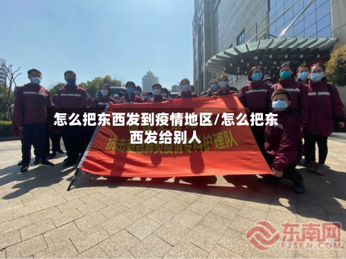 怎么把东西发到疫情地区/怎么把东西发给别人-第1张图片