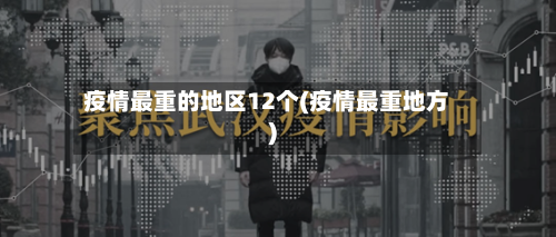 疫情最重的地区12个(疫情最重地方)-第2张图片