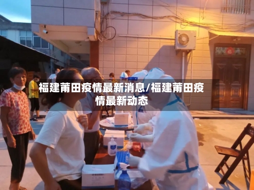 福建莆田疫情最新消息/福建莆田疫情最新动态-第1张图片