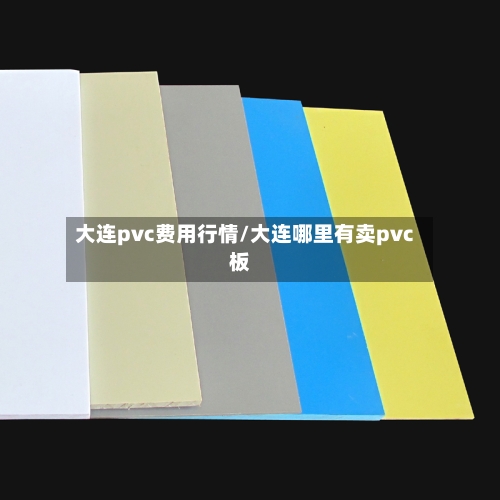 大连pvc费用行情/大连哪里有卖pvc板-第1张图片