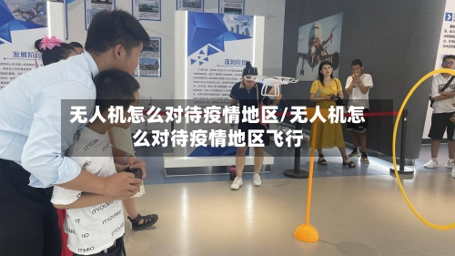 无人机怎么对待疫情地区/无人机怎么对待疫情地区飞行-第3张图片