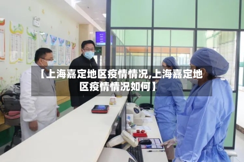 【上海嘉定地区疫情情况,上海嘉定地区疫情情况如何】-第3张图片