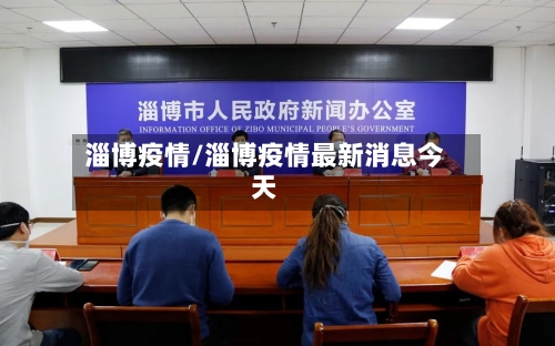 淄博疫情/淄博疫情最新消息今天-第1张图片