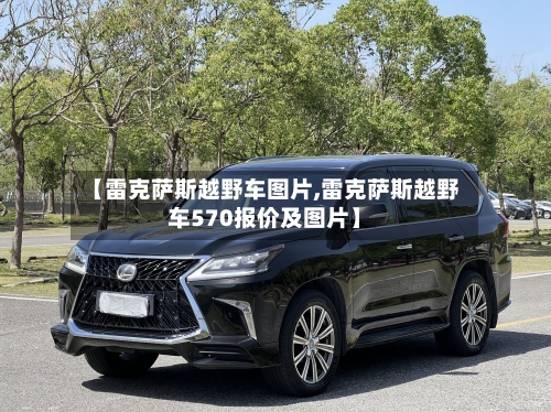【雷克萨斯越野车图片,雷克萨斯越野车570报价及图片】-第3张图片