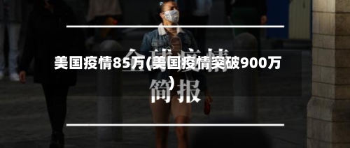 美国疫情85万(美国疫情突破900万)-第2张图片