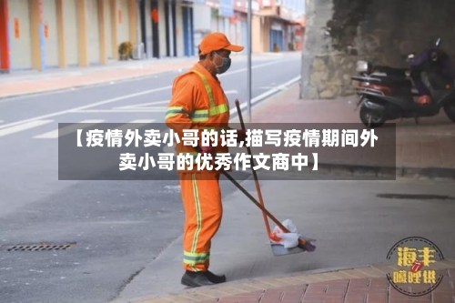 【疫情外卖小哥的话,描写疫情期间外卖小哥的优秀作文商中】-第1张图片