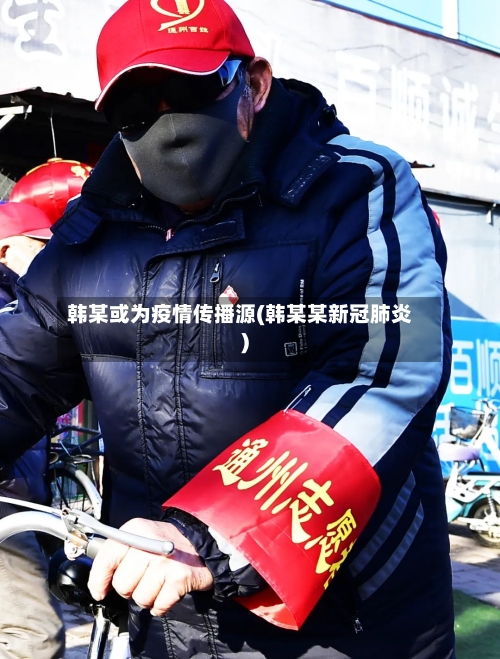 韩某或为疫情传播源(韩某某新冠肺炎)-第2张图片