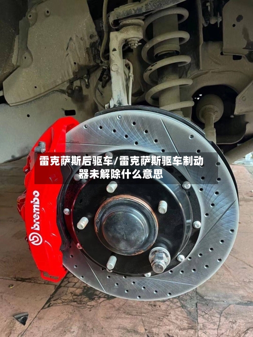 雷克萨斯后驱车/雷克萨斯驱车制动器未解除什么意思-第1张图片