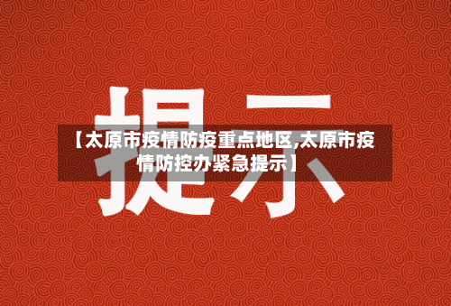 【太原市疫情防疫重点地区,太原市疫情防控办紧急提示】-第1张图片