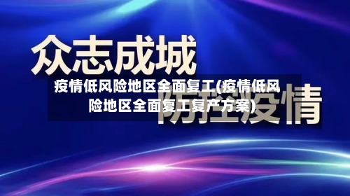 疫情低风险地区全面复工(疫情低风险地区全面复工复产方案)-第1张图片