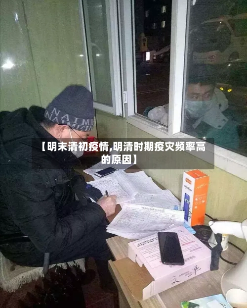 【明末清初疫情,明清时期疫灾频率高的原因】-第1张图片