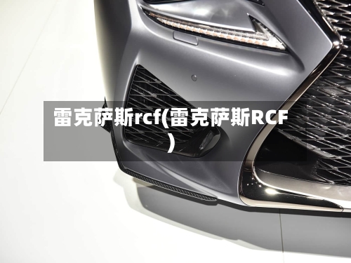 雷克萨斯rcf(雷克萨斯RCF)-第1张图片