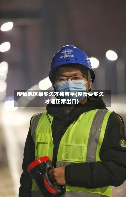 疫情地区呆多久才会有星(疫情要多久才能正常出门)-第2张图片