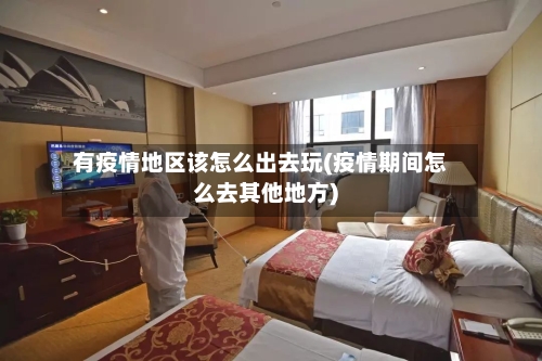 有疫情地区该怎么出去玩(疫情期间怎么去其他地方)-第2张图片