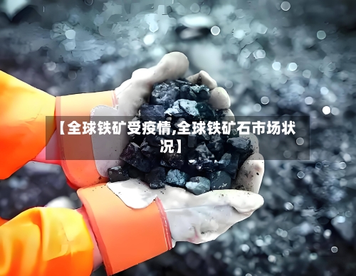 【全球铁矿受疫情,全球铁矿石市场状况】-第1张图片