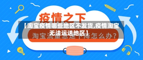 【淘宝疫情哪些地区不发货,疫情淘宝无法运送地区】-第1张图片