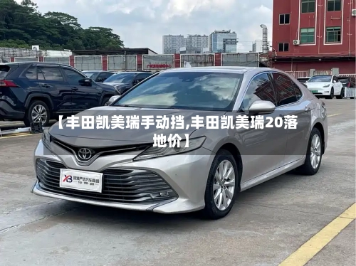 【丰田凯美瑞手动挡,丰田凯美瑞20落地价】-第1张图片