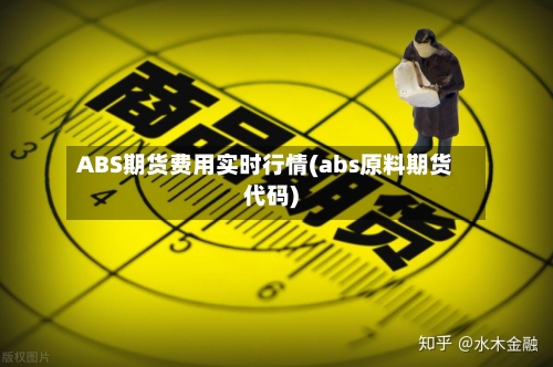 ABS期货费用实时行情(abs原料期货代码)-第2张图片