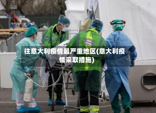 往意大利疫情最严重地区(意大利疫情采取措施)-第1张图片