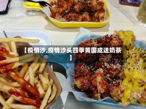 【疫情沙,疫情沙头四季黄国成送奶茶】-第1张图片