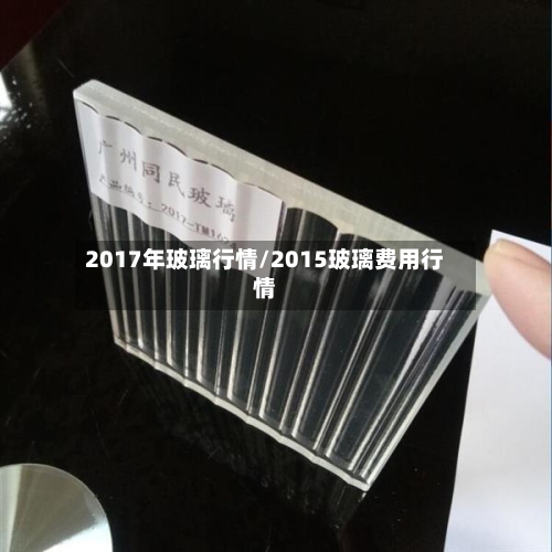 2017年玻璃行情/2015玻璃费用行情-第3张图片
