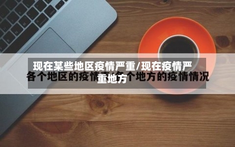 现在某些地区疫情严重/现在疫情严重地方-第1张图片