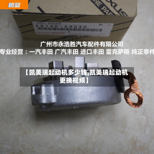 【凯美瑞起动机多少钱,凯美瑞起动机更换视频】-第2张图片