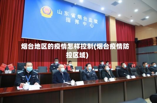烟台地区的疫情怎样控制(烟台疫情防控区域)