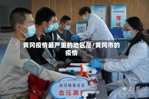 黄冈疫情最严重的地区是/黄冈市的疫情-第1张图片