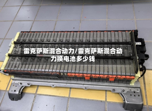 雷克萨斯混合动力/雷克萨斯混合动力换电池多少钱-第2张图片