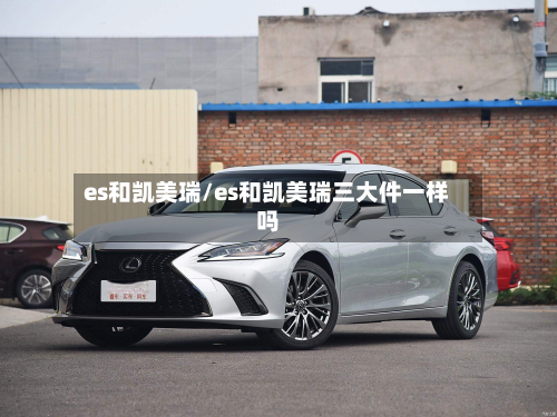 es和凯美瑞/es和凯美瑞三大件一样吗-第2张图片