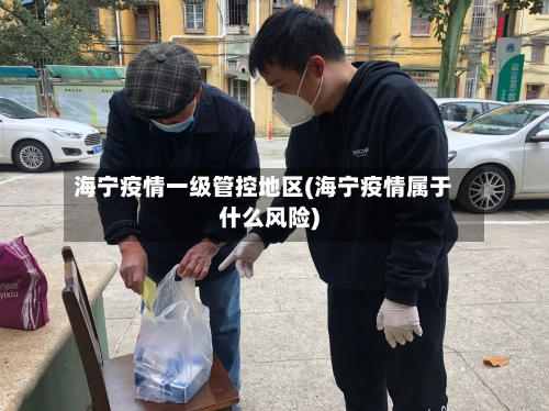 海宁疫情一级管控地区(海宁疫情属于什么风险)-第1张图片
