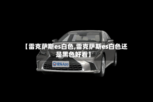 【雷克萨斯es白色,雷克萨斯es白色还是黑色好看】-第2张图片