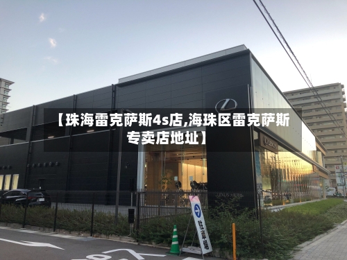 【珠海雷克萨斯4s店,海珠区雷克萨斯专卖店地址】-第1张图片