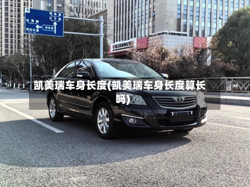 凯美瑞车身长度(凯美瑞车身长度算长吗)-第3张图片