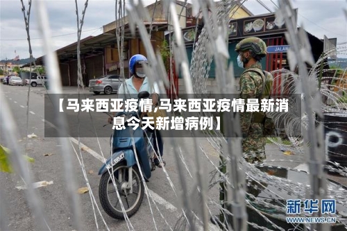 【马来西亚疫情,马来西亚疫情最新消息今天新增病例】-第1张图片