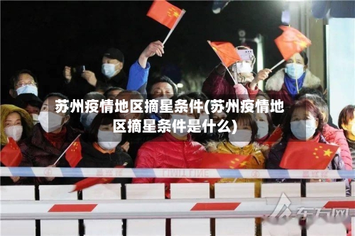 苏州疫情地区摘星条件(苏州疫情地区摘星条件是什么)-第2张图片