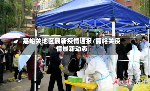 嘉峪关地区最新疫情通报/嘉峪关疫情最新动态-第3张图片