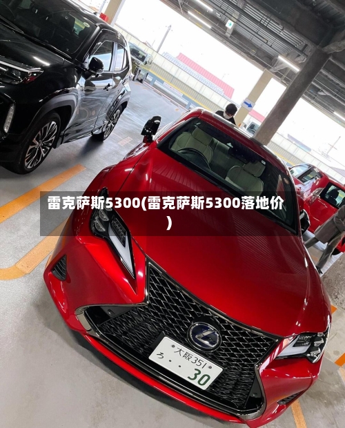 雷克萨斯5300(雷克萨斯5300落地价)-第3张图片