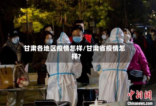 甘肃各地区疫情怎样/甘肃省疫情怎样?-第1张图片