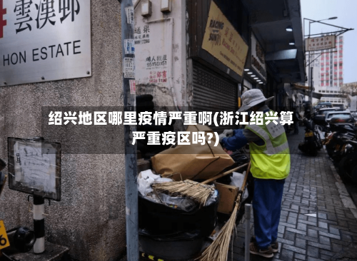 绍兴地区哪里疫情严重啊(浙江绍兴算严重疫区吗?)