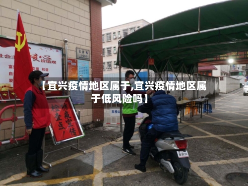 【宜兴疫情地区属于,宜兴疫情地区属于低风险吗】-第2张图片