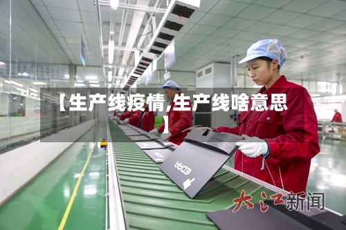 【生产线疫情,生产线啥意思】-第2张图片