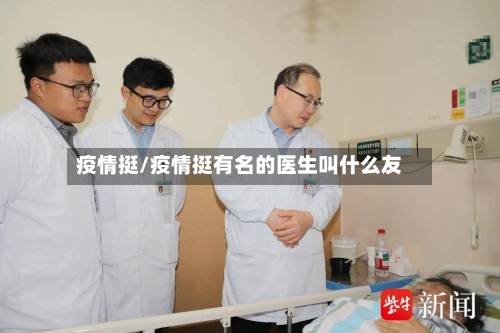 疫情挺/疫情挺有名的医生叫什么友-第1张图片