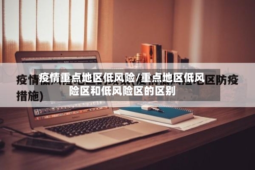 疫情重点地区低风险/重点地区低风险区和低风险区的区别-第1张图片