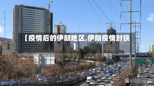【疫情后的伊朗地区,伊朗疫情封锁】-第1张图片