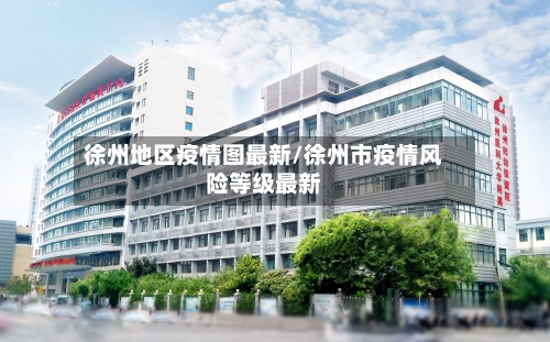 徐州地区疫情图最新/徐州市疫情风险等级最新-第1张图片