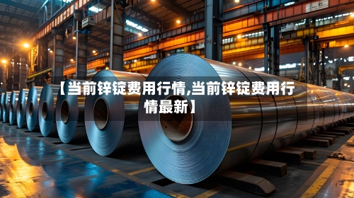 【当前锌锭费用行情,当前锌锭费用行情最新】-第3张图片