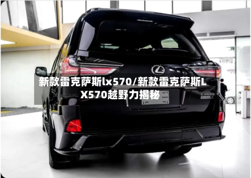 新款雷克萨斯lx570/新款雷克萨斯LX570越野力揭秘-第1张图片